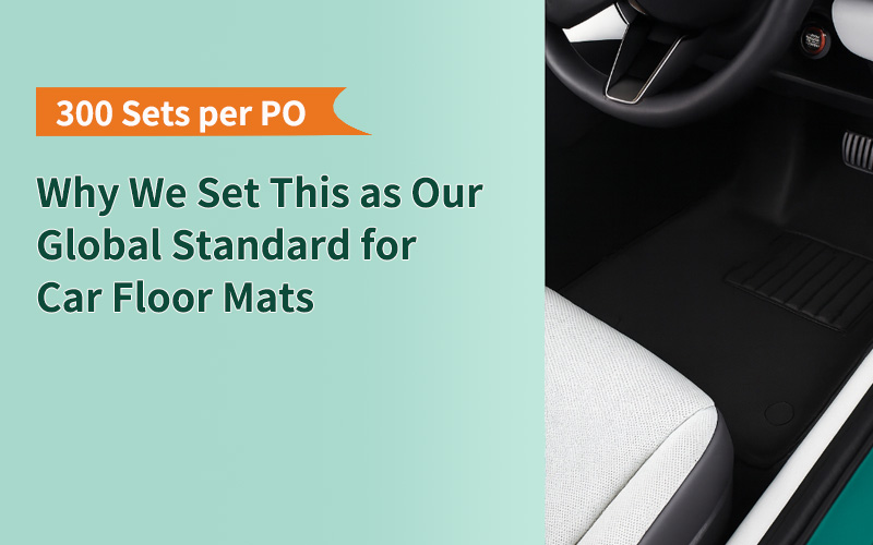 300 Sets per PO: Why We Set This as Our Global Standard for Car Floor Mats